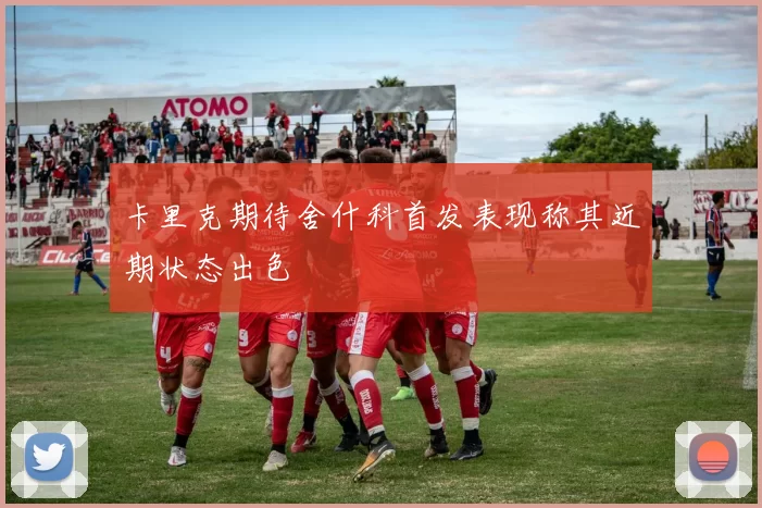 卡里克期待舍什科首发表现称其近期状态出色