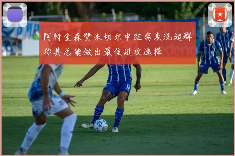 阿特金森赞米切尔中距离表现超群称其总能做出最佳进攻选择