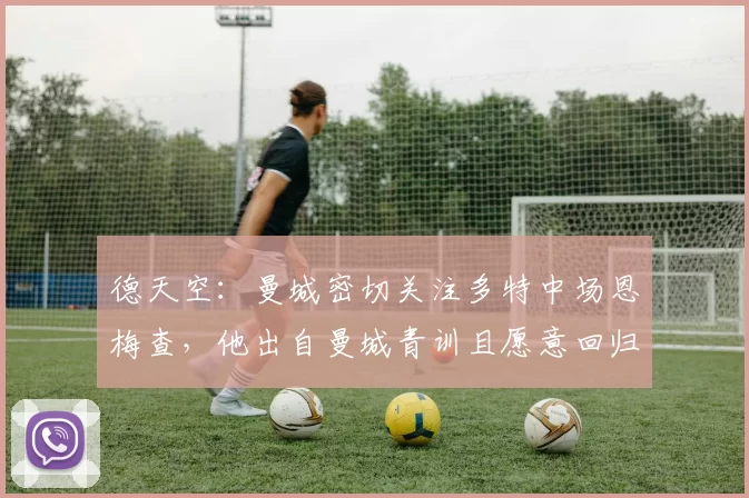德天空：曼城密切关注多特中场恩梅查，他出自曼城青训且愿意回归