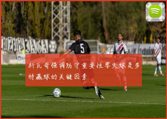 科瓦奇强调防守重要性零失球是多特赢球的关键因素