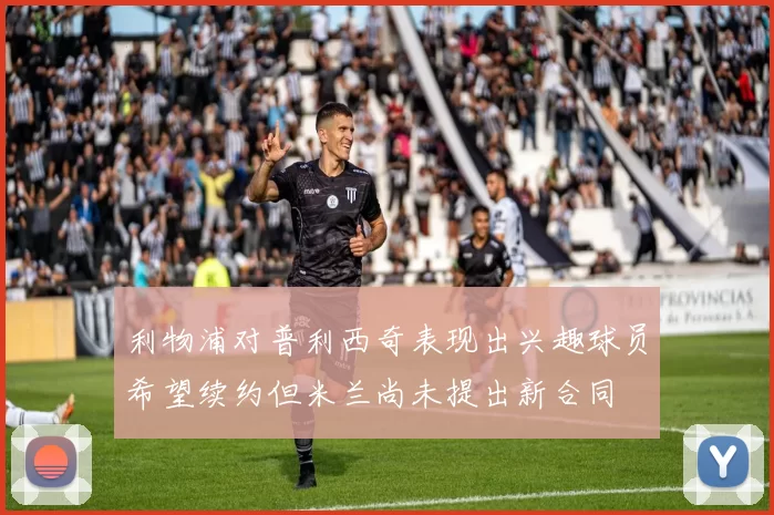 利物浦对普利西奇表现出兴趣球员希望续约但米兰尚未提出新合同