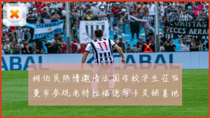 姆伯莫热情邀请法国母校学生莅临曼市参观老特拉福德与卡灵顿基地