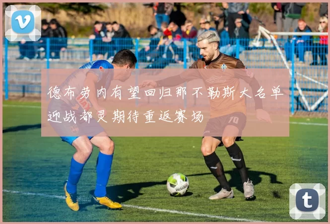 德布劳内有望回归那不勒斯大名单迎战都灵期待重返赛场