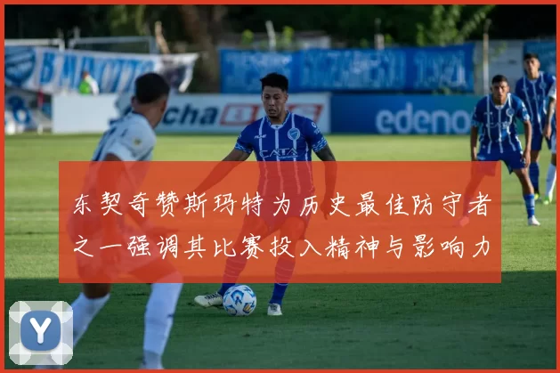 东契奇赞斯玛特为历史最佳防守者之一强调其比赛投入精神与影响力