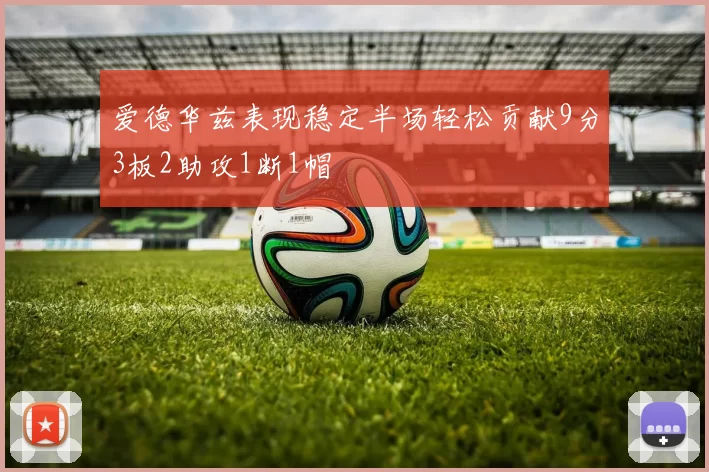 爱德华兹表现稳定半场轻松贡献9分3板2助攻1断1帽