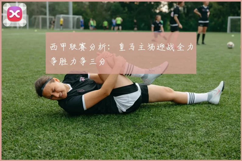 西甲联赛分析：皇马主场迎战全力争胜力争三分
