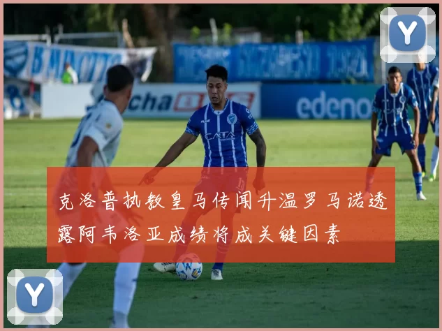 克洛普执教皇马传闻升温罗马诺透露阿韦洛亚成绩将成关键因素