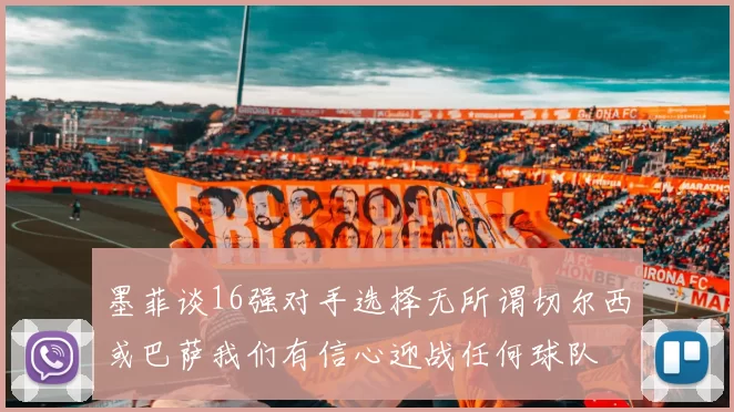 墨菲谈16强对手选择无所谓切尔西或巴萨我们有信心迎战任何球队