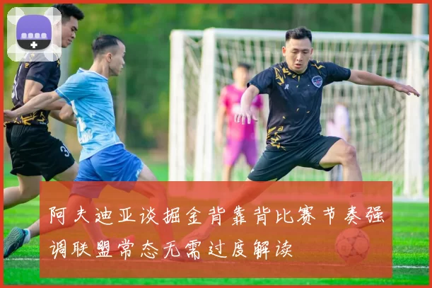 阿夫迪亚谈掘金背靠背比赛节奏强调联盟常态无需过度解读
