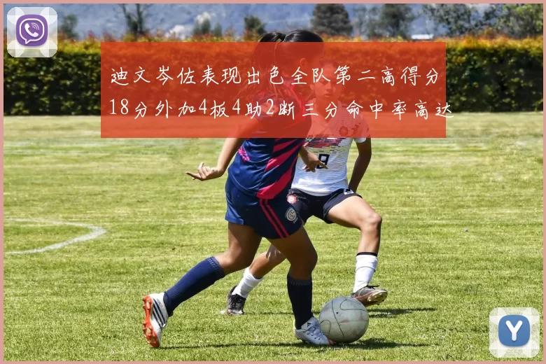 迪文岑佐表现出色全队第二高得分18分外加4板4助2断三分命中率高达44